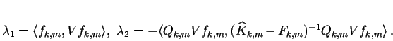 \begin{displaymath}
% latex2html id marker 1435\lambda _{1}=\langle f_{k,m},Vf...
...,m},(\widehat{K}_{k,m}-F_{k,m})^{-1}Q_{k,m}Vf_{k,m}\rangle \, .\end{displaymath}