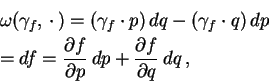 \begin{eqnarray*}
&& \omega (\gamma _{f},\, \cdot \, ) =
(\gamma _{f}\cdot p)\,...
...tial f}{\partial p}\, dp+
\frac{\partial f}{\partial q}\, dq\, ,
\end{eqnarray*}
