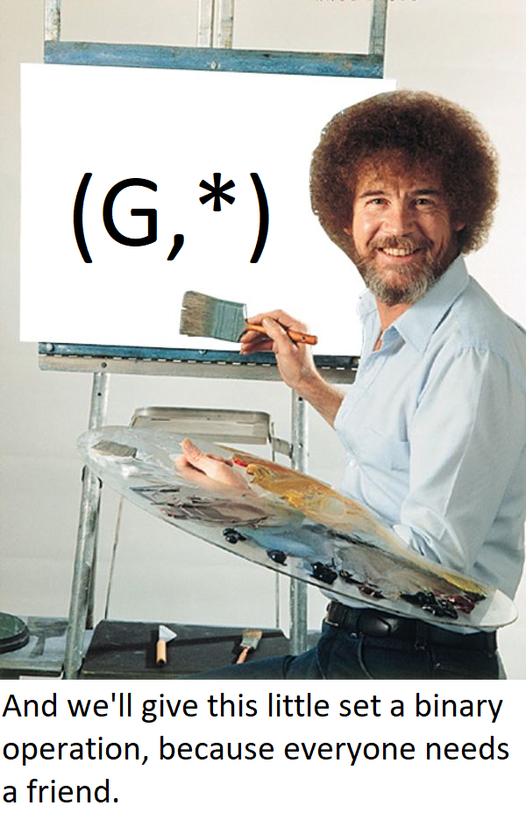 Meme, kde Bob Ross maluje nápis (G,*) a povídá: “And we'll give this little set a binary operation, because everyone needs a friend.”